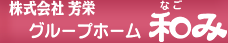 株式会社芳栄　グループホーム和み