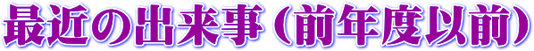 最近の出来事（前年度以前）